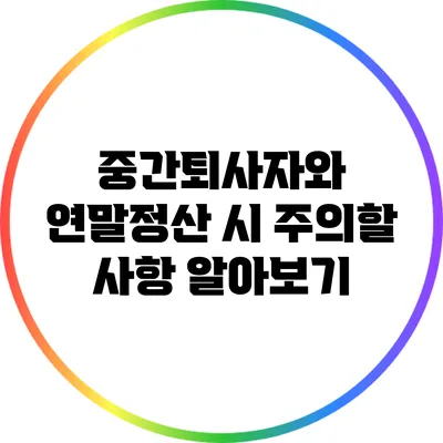 중간퇴사자와 연말정산 시 주의할 사항 알아보기