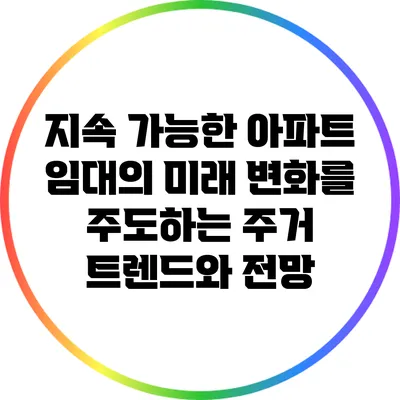 지속 가능한 아파트 임대의 미래: 변화를 주도하는 주거 트렌드와 전망