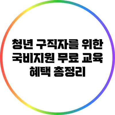 청년 구직자를 위한 국비지원 무료 교육 혜택 총정리
