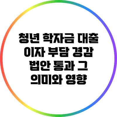 청년 학자금 대출 이자 부담 경감 법안 통과: 그 의미와 영향