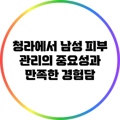 청라에서 남성 피부 관리의 중요성과 만족한 경험담