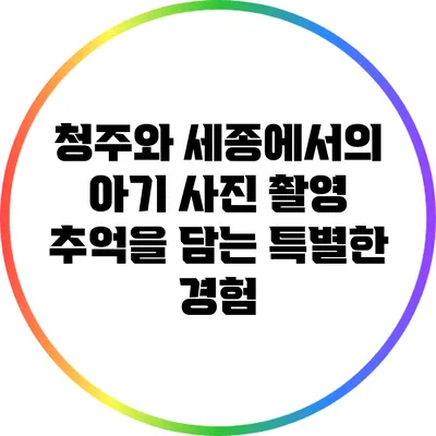 청주와 세종에서의 아기 사진 촬영: 추억을 담는 특별한 경험