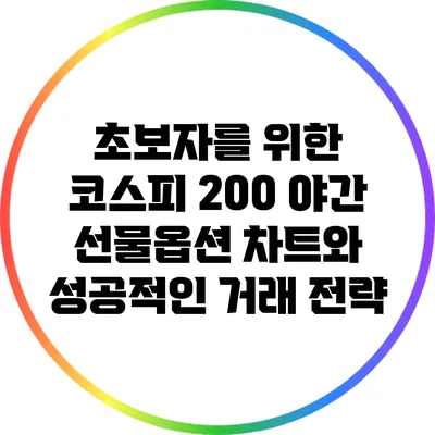 초보자를 위한 코스피 200 야간 선물옵션 차트와 성공적인 거래 전략