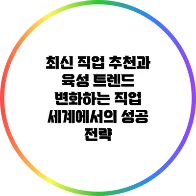 최신 직업 추천과 육성 트렌드: 변화하는 직업 세계에서의 성공 전략