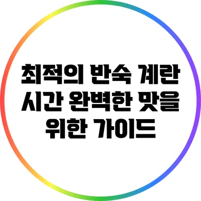 최적의 반숙 계란 시간: 완벽한 맛을 위한 가이드