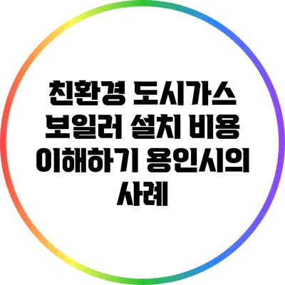 친환경 도시가스 보일러 설치 비용 이해하기: 용인시의 사례