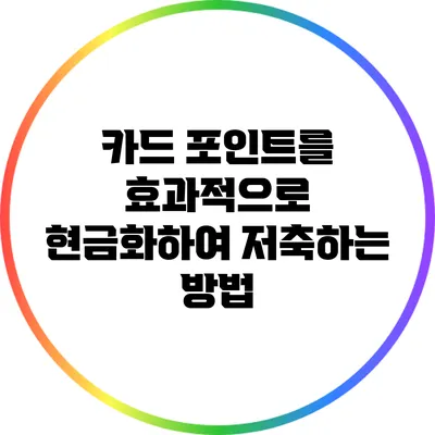 카드 포인트를 효과적으로 현금화하여 저축하는 방법