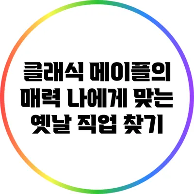 클래식 메이플의 매력: 나에게 맞는 옛날 직업 찾기