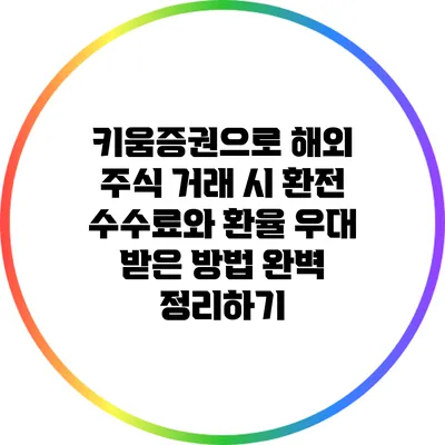 키움증권으로 해외 주식 거래 시 환전 수수료와 환율 우대 받은 방법 완벽 정리하기