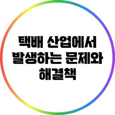 택배 산업에서 발생하는 문제와 해결책