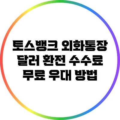 토스뱅크 외화통장: 달러 환전 수수료 무료 우대 방법