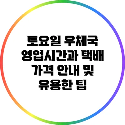 토요일 우체국 영업시간과 택배 가격 안내 및 유용한 팁