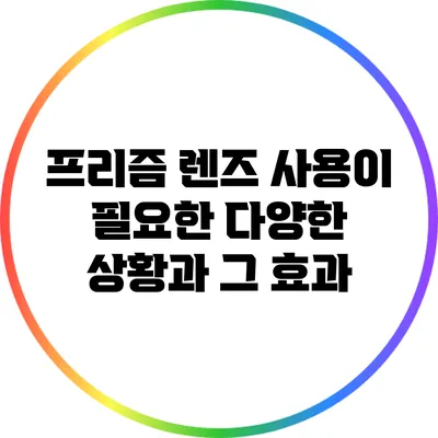 프리즘 렌즈 사용이 필요한 다양한 상황과 그 효과