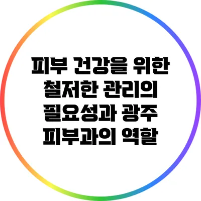 피부 건강을 위한 철저한 관리의 필요성과 광주 피부과의 역할