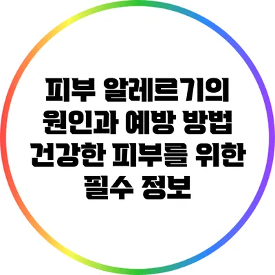 피부 알레르기의 원인과 예방 방법: 건강한 피부를 위한 필수 정보