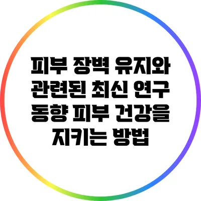 피부 장벽 유지와 관련된 최신 연구 동향: 피부 건강을 지키는 방법