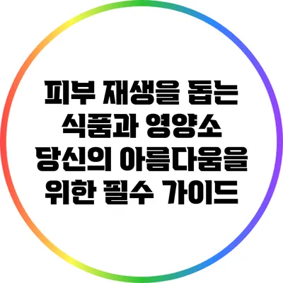 피부 재생을 돕는 식품과 영양소: 당신의 아름다움을 위한 필수 가이드