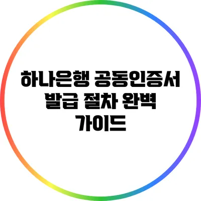 하나은행 공동인증서 발급 절차 완벽 가이드