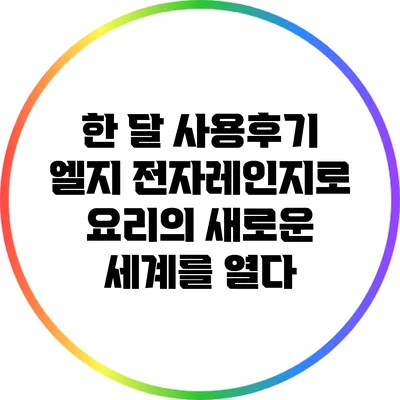 한 달 사용후기: 엘지 전자레인지로 요리의 새로운 세계를 열다