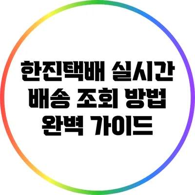 한진택배 실시간 배송 조회 방법 완벽 가이드