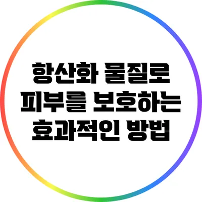 항산화 물질로 피부를 보호하는 효과적인 방법
