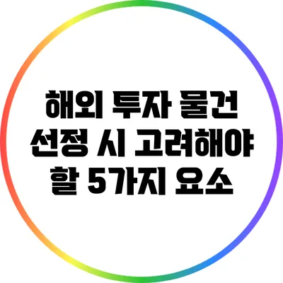 해외 투자 물건 선정 시 고려해야 할 5가지 요소