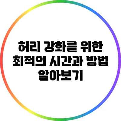 허리 강화를 위한 최적의 시간과 방법 알아보기