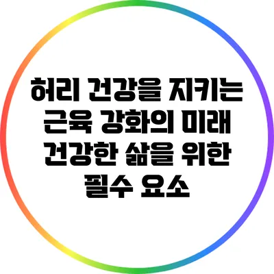 허리 건강을 지키는 근육 강화의 미래: 건강한 삶을 위한 필수 요소