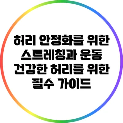 허리 안정화를 위한 스트레칭과 운동: 건강한 허리를 위한 필수 가이드