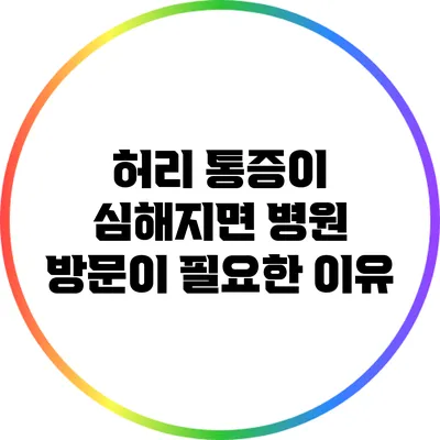허리 통증이 심해지면 병원 방문이 필요한 이유