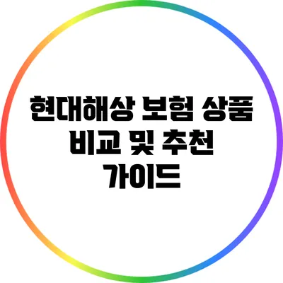 현대해상 보험 상품 비교 및 추천 가이드