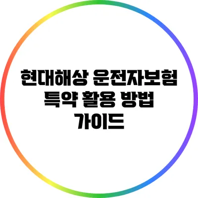 현대해상 운전자보험 특약 활용 방법 가이드