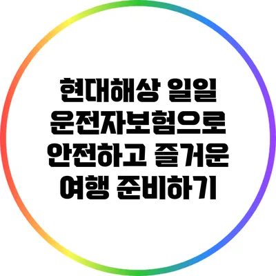 현대해상 일일 운전자보험으로 안전하고 즐거운 여행 준비하기