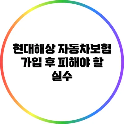 현대해상 자동차보험 가입 후 피해야 할 실수