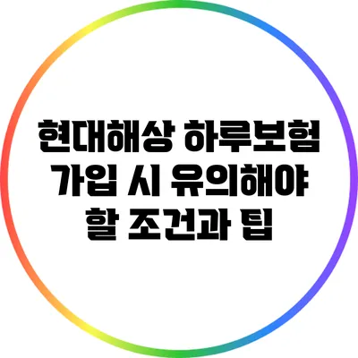 현대해상 하루보험 가입 시 유의해야 할 조건과 팁