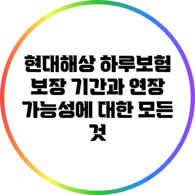 현대해상 하루보험: 보장 기간과 연장 가능성에 대한 모든 것