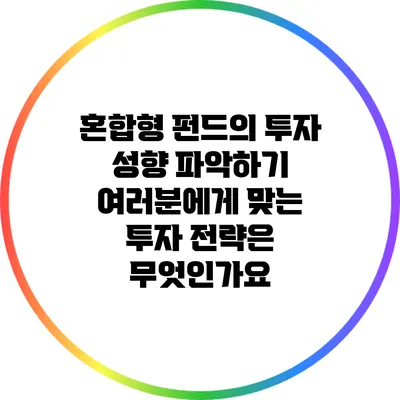 혼합형 펀드의 투자 성향 파악하기: 여러분에게 맞는 투자 전략은 무엇인가요?