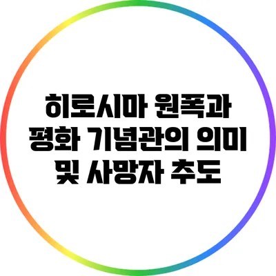 히로시마 원폭과 평화 기념관의 의미 및 사망자 추도