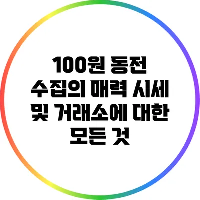 100원 동전 수집의 매력: 시세 및 거래소에 대한 모든 것