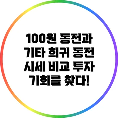 100원 동전과 기타 희귀 동전 시세 비교: 투자 기회를 찾다!