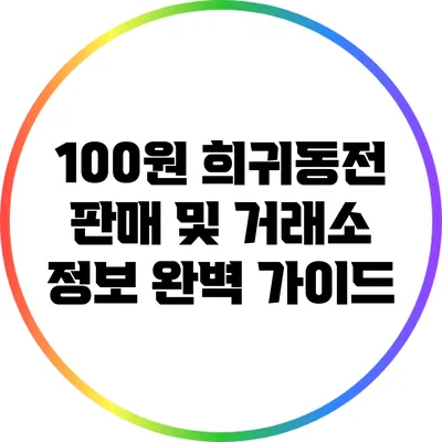 100원 희귀동전 판매 및 거래소 정보 완벽 가이드