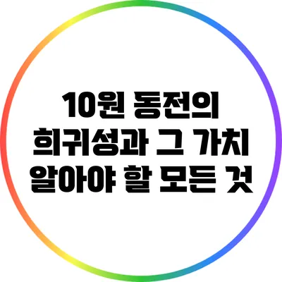 10원 동전의 희귀성과 그 가치: 알아야 할 모든 것