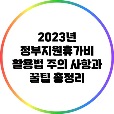 2023년 정부지원휴가비 활용법: 주의 사항과 꿀팁 총정리