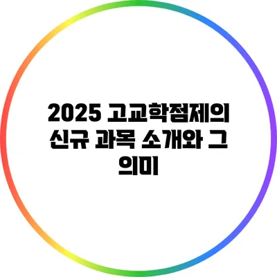2025 고교학점제의 신규 과목 소개와 그 의미