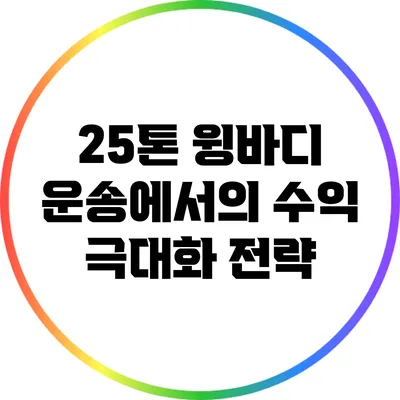 25톤 윙바디 운송에서의 수익 극대화 전략