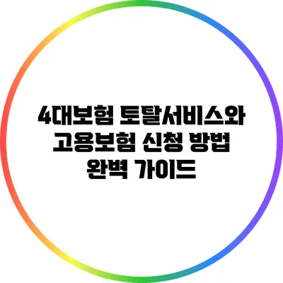 4대보험 토탈서비스와 고용보험 신청 방법 완벽 가이드