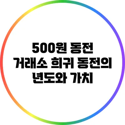 500원 동전 거래소: 희귀 동전의 년도와 가치