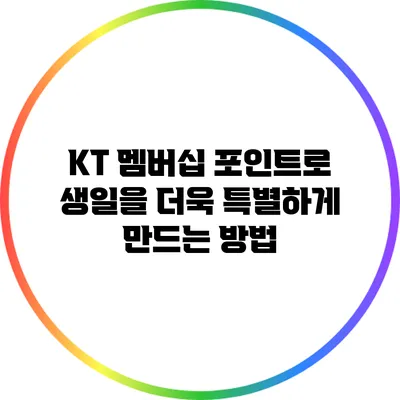 KT 멤버십 포인트로 생일을 더욱 특별하게 만드는 방법