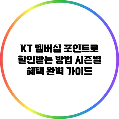KT 멤버십 포인트로 할인받는 방법: 시즌별 혜택 완벽 가이드