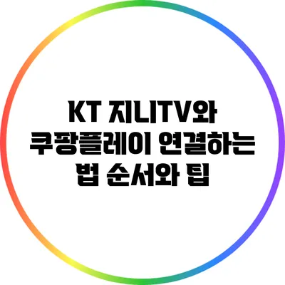 KT 지니TV와 쿠팡플레이 연결하는 법: 순서와 팁
